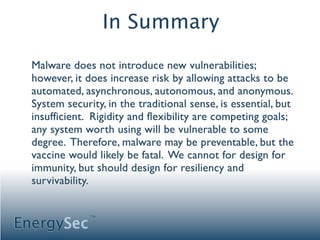 In Summary

  Malware does not introduce new vulnerabilities;
  however, it does increase risk by allowing attacks to be
 ...