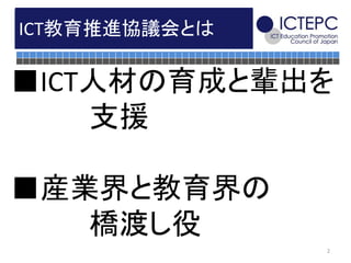 ICT教育推進協議会とは

■ICT人材の育成と輩出を
    支援

■産業界と教育界の
   橋渡し役
               2
 