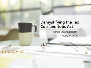 Richard Shapiro, Director
January 24, 2018
Demystifying the Tax
Cuts and Jobs Act
 