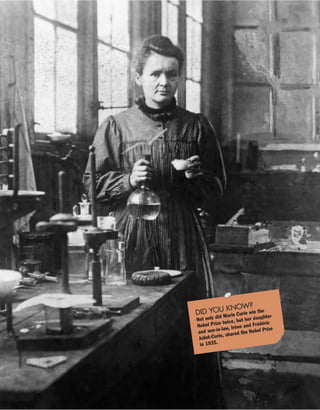 DID YOU KNOW?
Not only did Marie Curie win the
Nobel Prize twice, but her daughter
and son-in-law, Irène and Frédéric
Joliot-Curie, shared the Nobel Prize
in 1935.
 