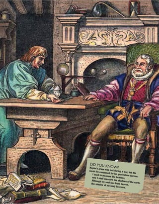 DID YOU KNOW?Kepler’s grave was lost during a war, but the
words he composed for his gravestone survive:
I used to measure the heavens,now I shall measure the shadows of the earth.
Although my soul was from heaven,the shadow of my body lies here.
 