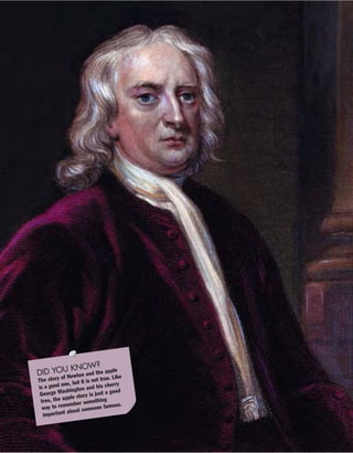 DID YOU KNOW?
The story of Newton and the apple
is a good one, but it is not true. Like
George Washington and his cherry
tree, the apple story is just a good
way to remember something
important about someone famous.
 