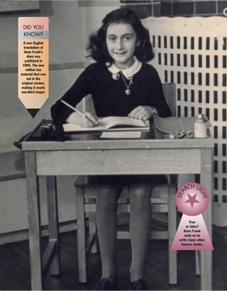 A new English
translation of
Anne Frank’s
diary was
published in
1995. The new
edition has
material that was
not in the
original version,
making it nearly
one-third longer.
DID YOU
KNOW?
True
or false?
Anne Frank
went on to
write many other
famous books.
SEA
RCH LI
GHT
 
