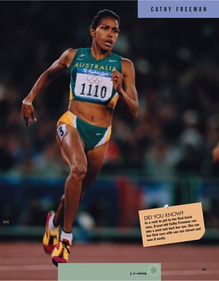 C A T H Y F R E E M A N
93
Answer:c)3
★
DID YOU KNOW?
In a rush to get to her first track
race, 8-year-old Cathy Freeman ran
into a post and hurt her eye. She ran
her first race with one eye closed and
won it easily.
 