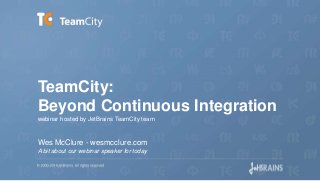 TeamCity:
Beyond Continuous Integration
webinar hosted by JetBrains TeamCity team
Wes McClure - wesmcclure.com
A bit about our webinar speaker for today
 