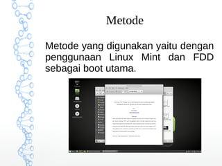 Metode
Metode yang digunakan yaitu dengan
penggunaan Linux Mint dan FDD
sebagai boot utama.
 