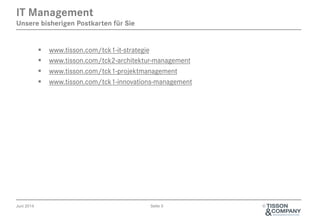 Juni 2014 Seite 5 ©
§  www.tisson.com/tck1-it-strategie
§  www.tisson.com/tck2-architektur-management
§  www.tisson.com/tck1-projektmanagement
§  www.tisson.com/tck1-innovations-management
IT Management
Unsere bisherigen Postkarten für Sie
 