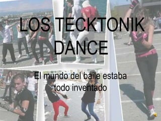 LOS TECKTONIK
    DANCE
 El mundo del baile estaba
      todo inventado
 