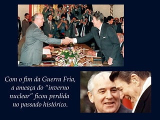 Com o fim da Guerra Fria,
a ameaça do “inverno
nuclear” ficou perdida
no passado histórico.
 