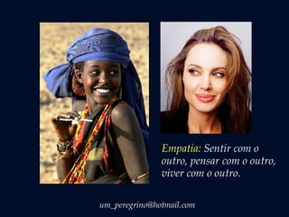 Empatia: Sentir com o
outro, pensar com o outro,
viver com o outro.
um_peregrino@hotmail.com
 