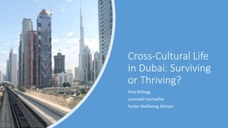 Cross-Cultural Life
in Dubai: Surviving
or Thriving?
Amy Kellogg
Licensed Counsellor
Fortes Wellbeing Advisor
 