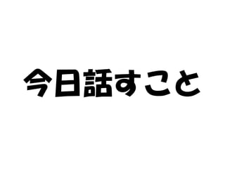 今日話すこと
 