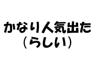 かなり人気出た
 （らしい）
 