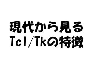 現代から見る
Tcl/Tkの特徴
 