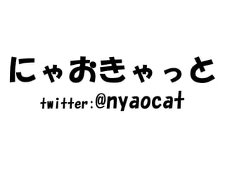 にゃおきゃっと
 twitter:   @nyaocat
 