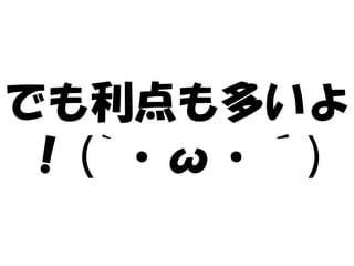 でも利点も多いよ
！(`・ω・´)
 