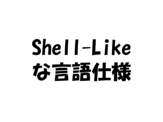 Shell-Like
な言語仕様
 