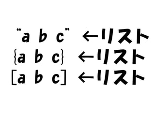 “a b c”←リスト
{a b c} ←リスト
[a b c] ←リスト
 