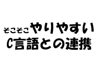 やりやすい
そこそこ

C言語との連携
 