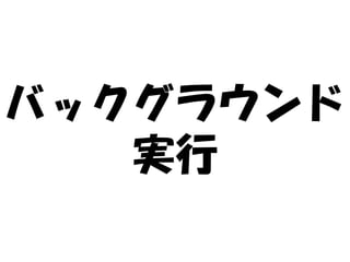 バックグラウンド
   実行
 