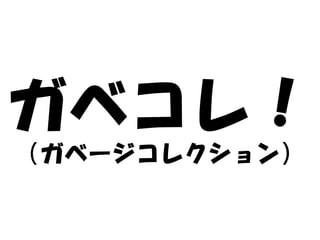 ガベコレ！
（ガベージコレクション）
 