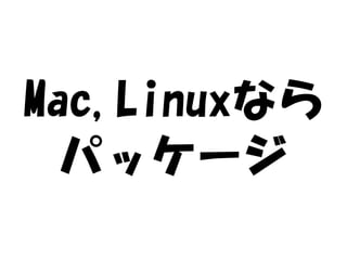 Mac,Linuxなら
  パッケージ
 
