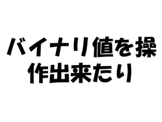 バイナリ値を操
 作出来たり
 