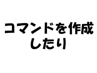 コマンドを作成
  したり
 