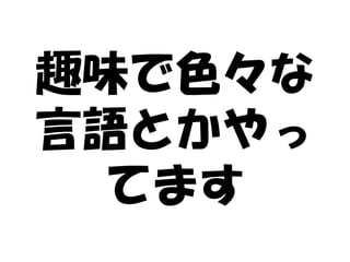 趣味で色々な
言語とかやっ
 てます
 