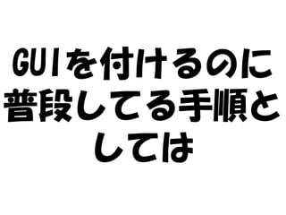 GUIを付けるのに
普段してる手順と
    しては
 