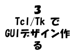 ３
  Tcl/Tk で
GUIデザイン作
      る
 