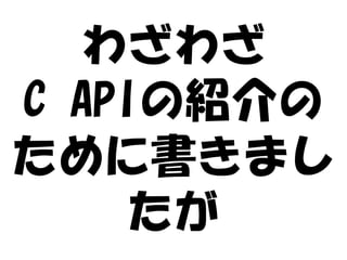 わざわざ
C APIの紹介の
ために書きまし
     たが
 