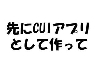 先にCUIアプリ
として作って
 
