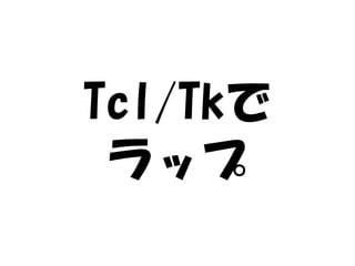 Tcl/Tkで
 ラップ
 