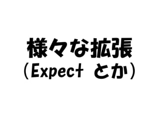 様々な拡張
（Expect とか）
 