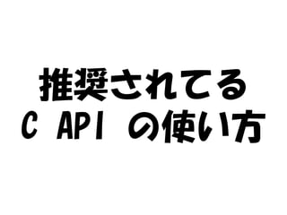 推奨されてる
C API の使い方
 
