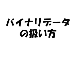 バイナリデータ
 の扱い方
 