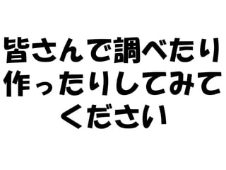 皆さんで調べたり
作ったりしてみて
  ください
 