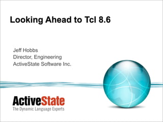 Looking Ahead to Tcl 8.6


Jeff Hobbs
Director, Engineering
ActiveState Software Inc.
 