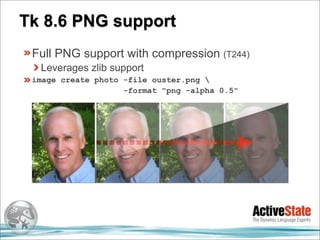 Tk 8.6 PNG support
 Full PNG support with compression (T244)
  Leverages zlib support
 image create photo -file ouster.png 
                    -format "png -alpha 0.5"
 