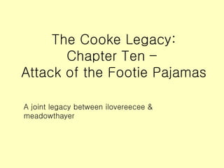 The Cooke Legacy: Chapter Ten –  Attack of the Footie Pajamas ,[object Object]