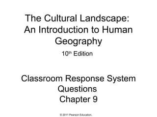 The Cultural Landscape:
An Introduction to Human
Geography
10th Edition

Classroom Response System
Questions
Chapter 9
© 2011 Pearson Education,

 