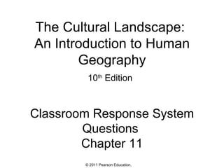 The Cultural Landscape:
An Introduction to Human
       Geography
         10th Edition



Classroom Response System
        Questions
        Chapter 11
        © 2011 Pearson Education,
 