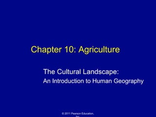 Chapter 10: Agriculture

   The Cultural Landscape:
   An Introduction to Human Geography




         © 2011 Pearson Education,
 