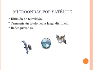MICROONDAS POR SATÉLITE
* Difusión de televisión.
* Transmisión telefónica a larga distancia.
* Redes privadas.

 