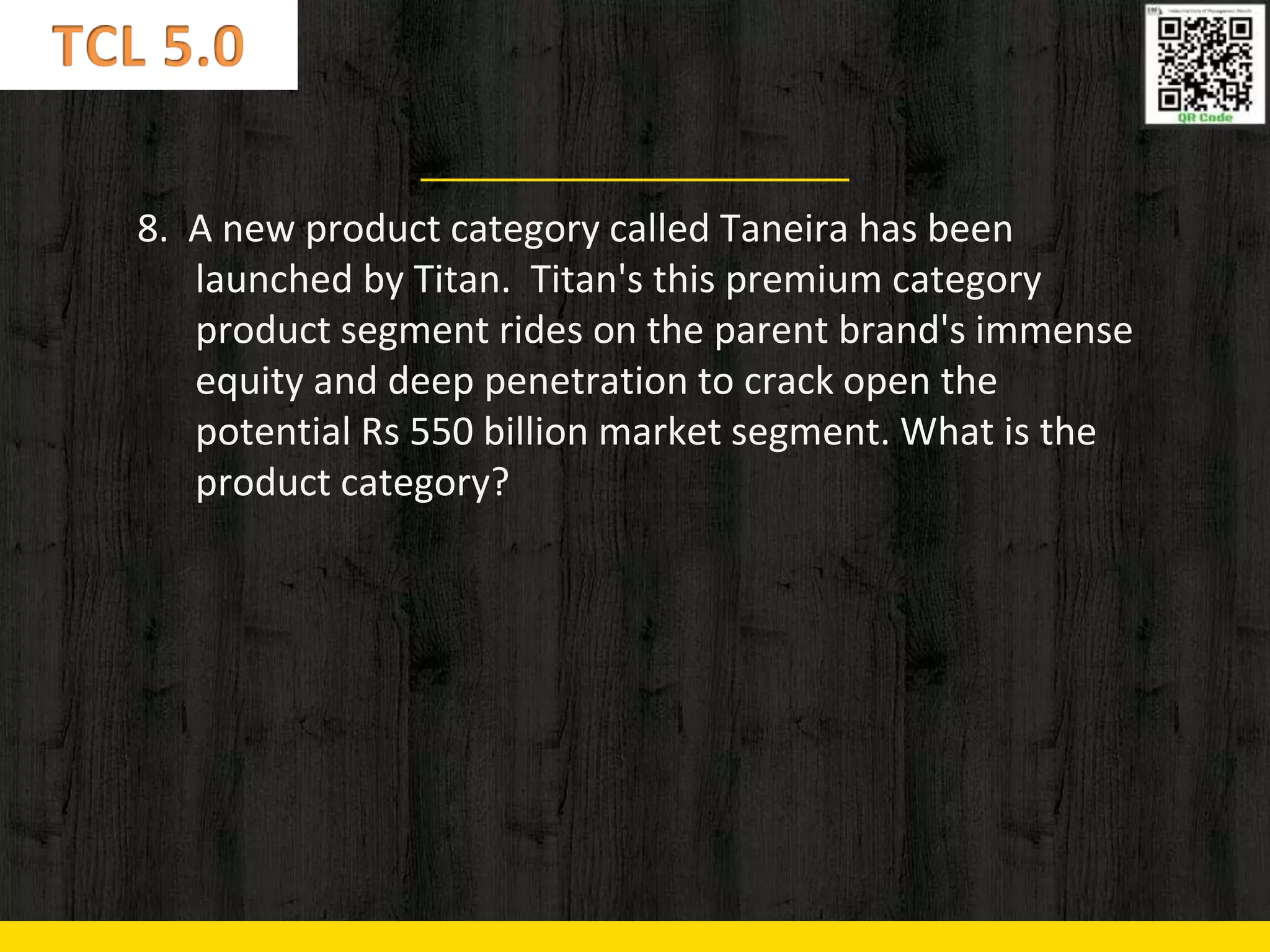 8. A new product category called Taneira has been
launched by Titan. Titan's this premium category
product segment rides on the parent brand's immense
equity and deep penetration to crack open the
potential Rs 550 billion market segment. What is the
product category?
 
