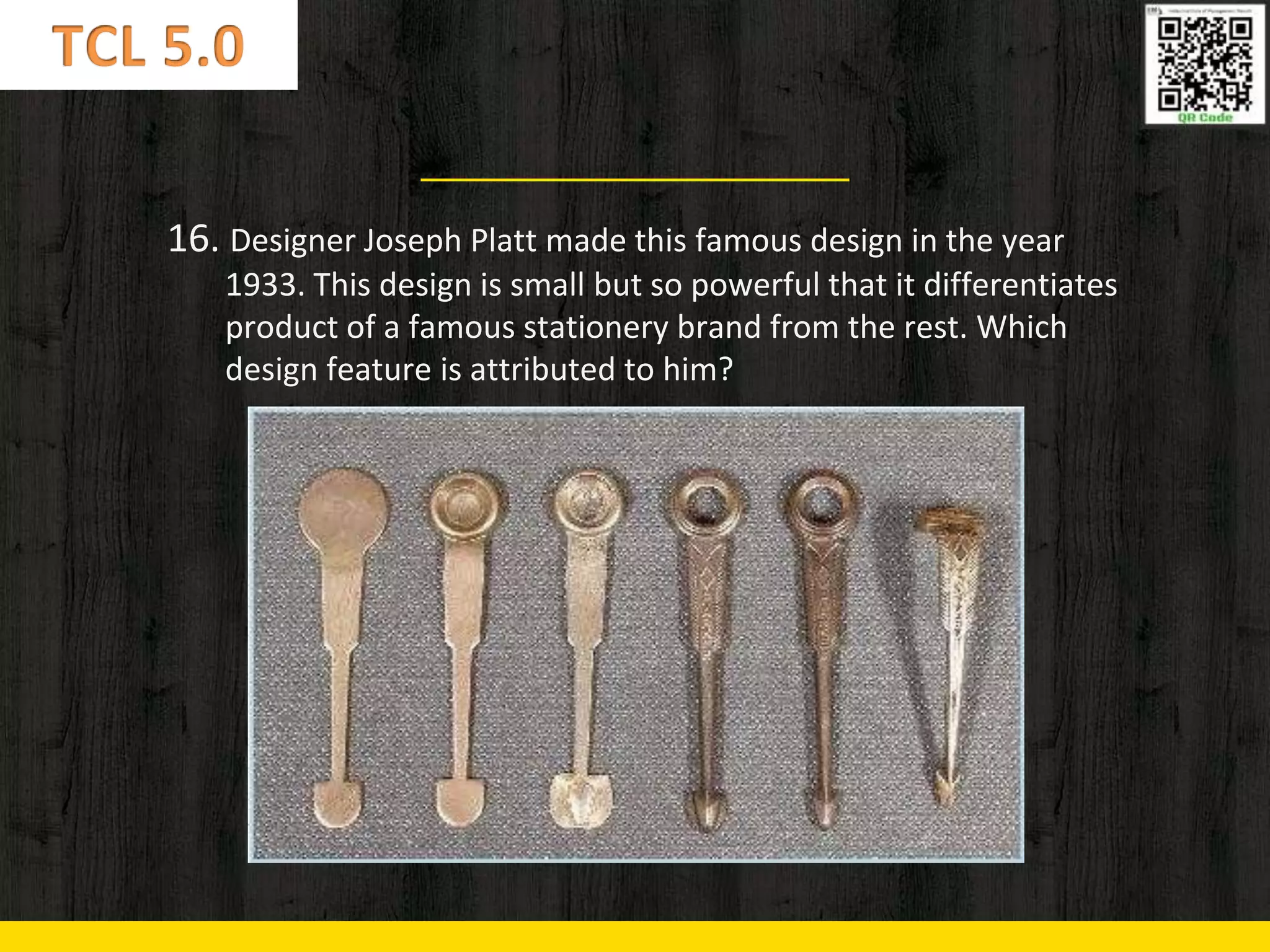 16. Designer Joseph Platt made this famous design in the year
1933. This design is small but so powerful that it differentiates
product of a famous stationery brand from the rest. Which
design feature is attributed to him?
 