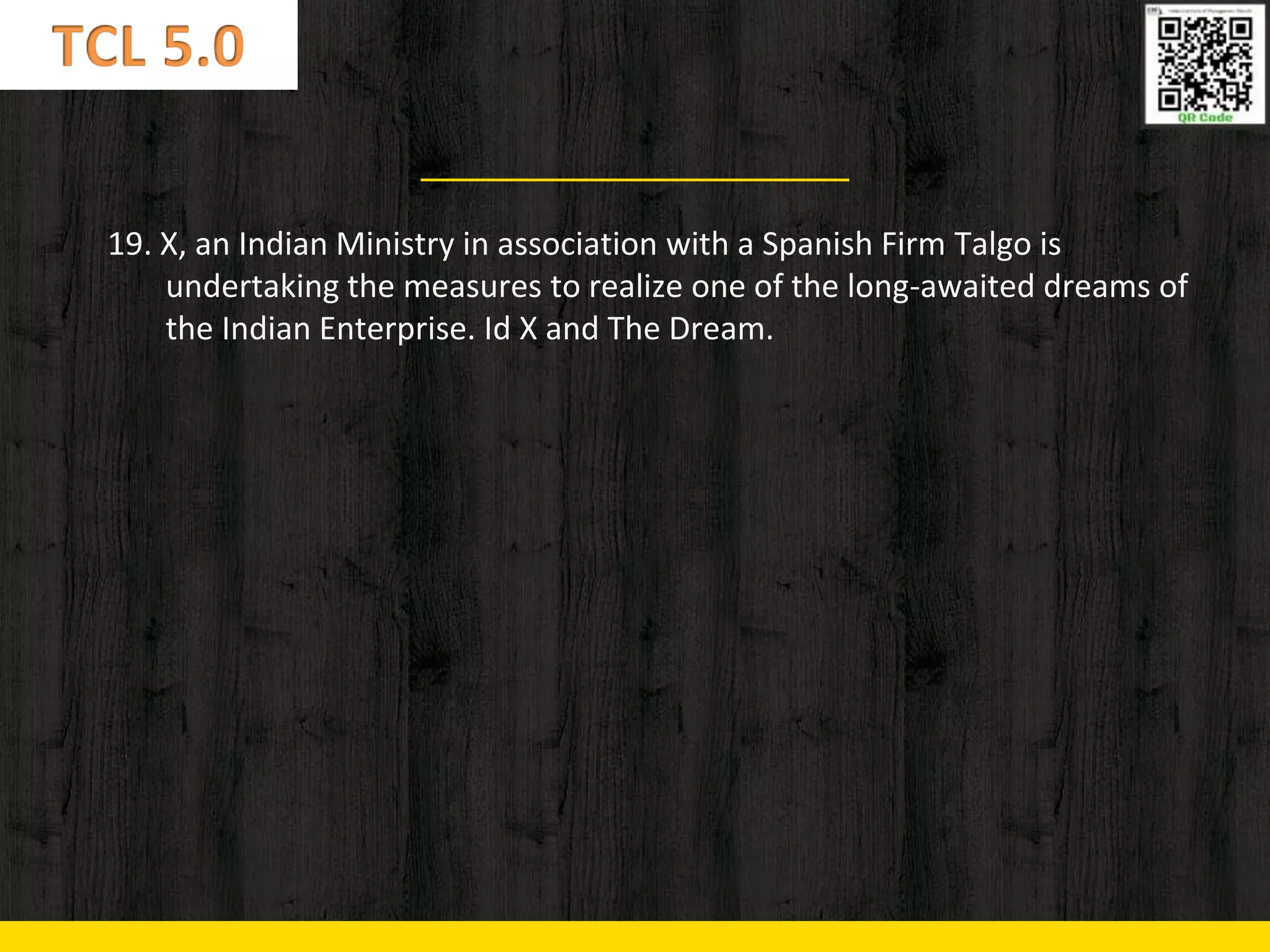 19. X, an Indian Ministry in association with a Spanish Firm Talgo is
undertaking the measures to realize one of the long-awaited dreams of
the Indian Enterprise. Id X and The Dream.
 