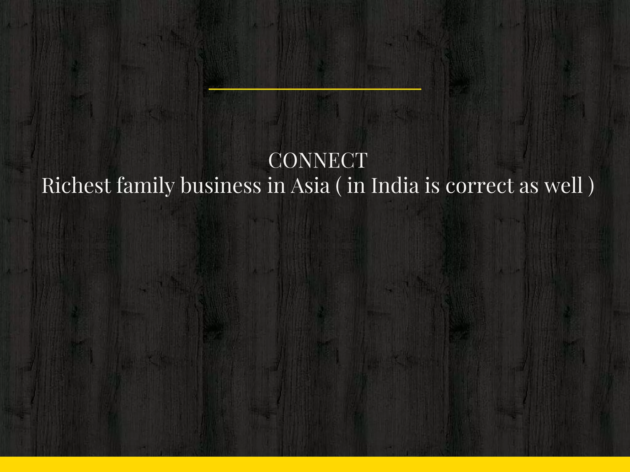 CONNECT
Richest family business in Asia ( in India is correct as well )
 