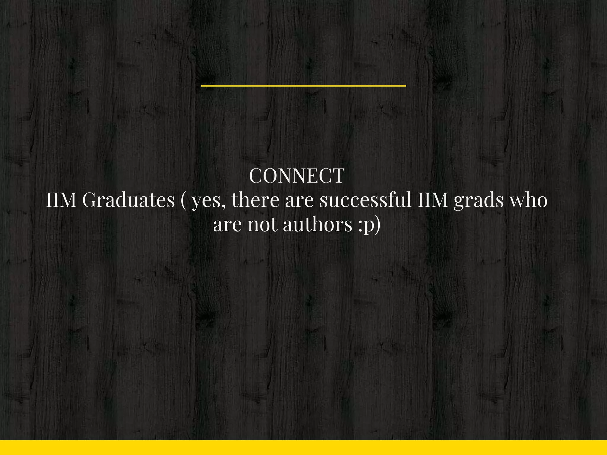 CONNECT
IIM Graduates ( yes, there are successful IIM grads who
are not authors :p)
 